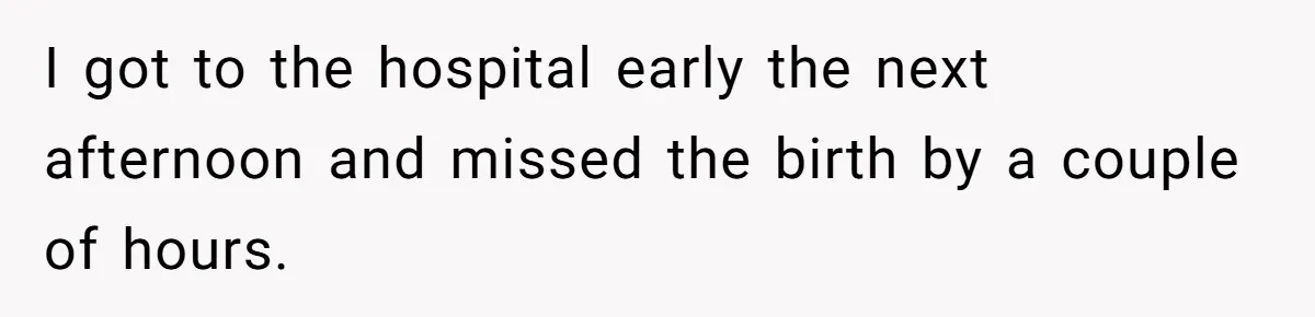 I got to the hospital early the next afternoon and missed the birth by a couple of hours.