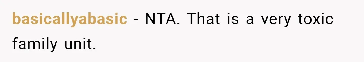 basicallyabasic − NTA. That is a very toxic family unit.