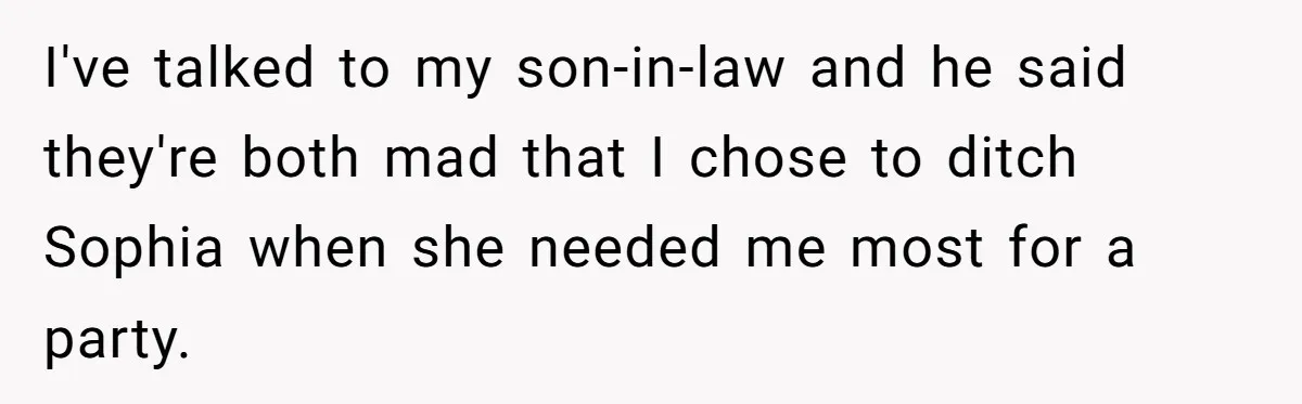 I've talked to my son-in-law and he said they're both mad that I chose to ditch Sophia when she needed me most for a party.