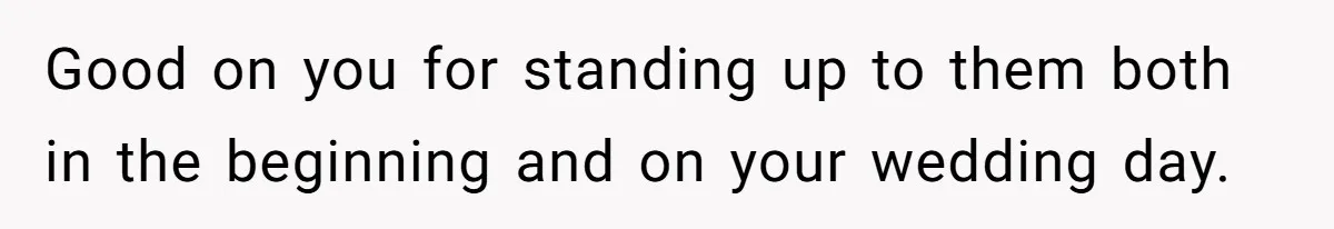 Good on you for standing up to them both in the beginning and on your wedding day.