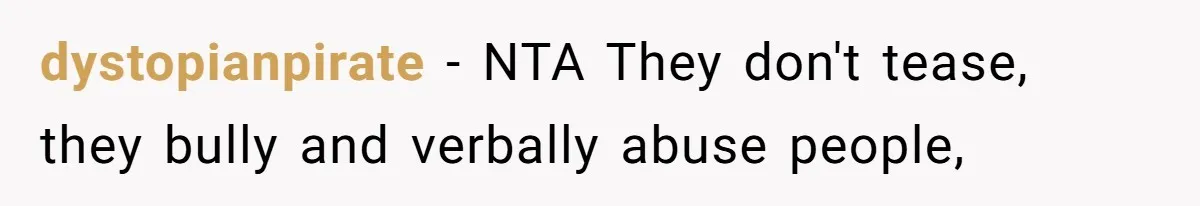 dystopianpirate − NTA They don't tease, they bully and verbally abuse people,
