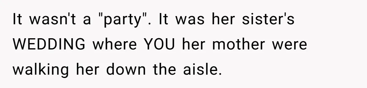 It wasn't a "party". It was her sister's WEDDING where YOU her mother were walking her down the aisle.
