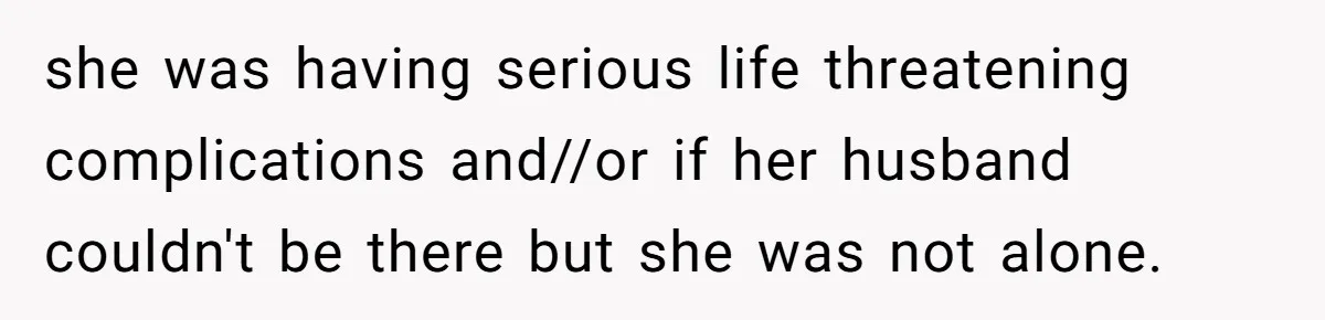 she was having serious life threatening complications and//or if her husband couldn't be there but she was not alone.