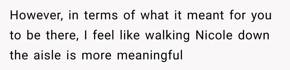However, in terms of what it meant for you to be there, I feel like walking Nicole down the aisle is more meaningful