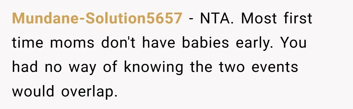 Mundane-Solution5657 − NTA. Most first time moms don't have babies early. You had no way of knowing the two events would overlap.