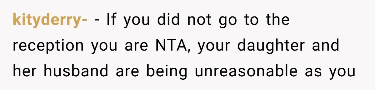 kityderry- − If you did not go to the reception you are NTA, your daughter and her husband are being unreasonable as you