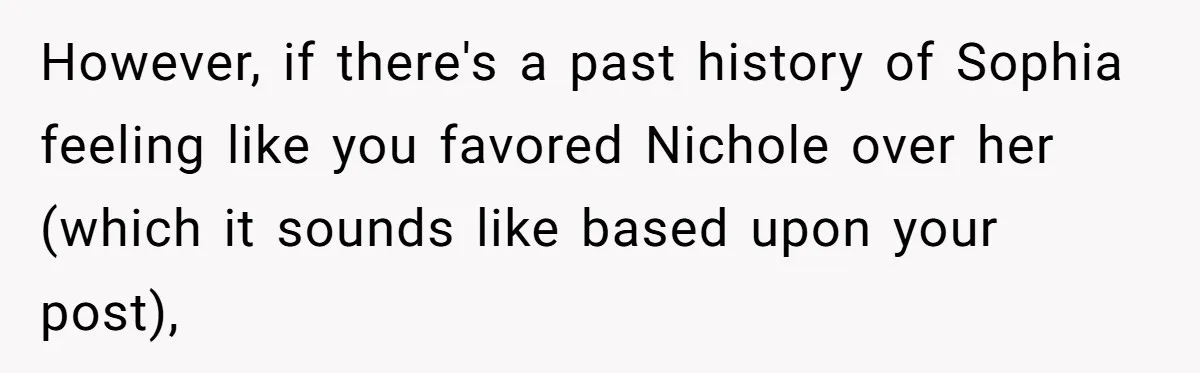 However, if there's a past history of Sophia feeling like you favored Nichole over her (which it sounds like based upon your post),