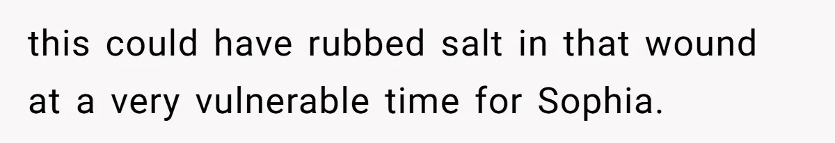 this could have rubbed salt in that wound at a very vulnerable time for Sophia.