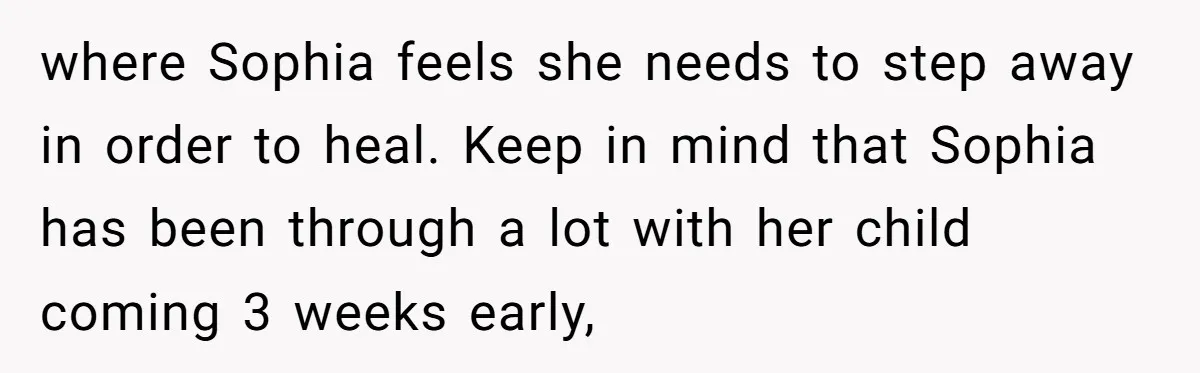where Sophia feels she needs to step away in order to heal. Keep in mind that Sophia has been through a lot with her child coming 3 weeks early,