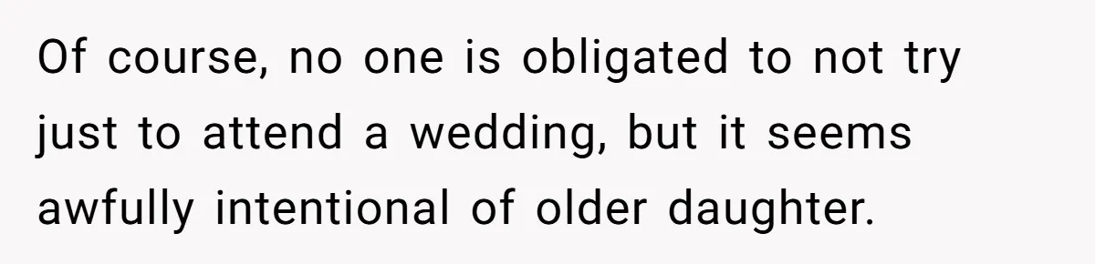 Of course, no one is obligated to not try just to attend a wedding, but it seems awfully intentional of older daughter.