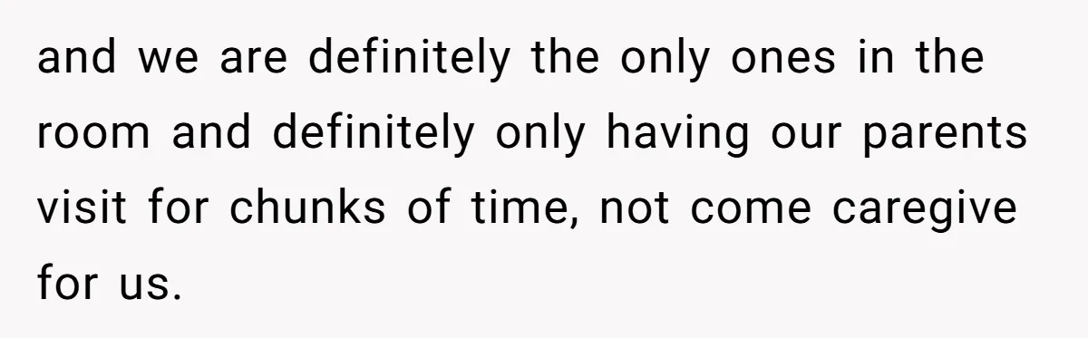 and we are definitely the only ones in the room and definitely only having our parents visit for chunks of time, not come caregive for us.