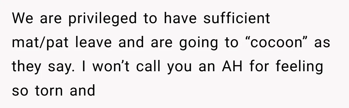 We are privileged to have sufficient mat/pat leave and are going to “cocoon” as they say. I won’t call you an AH for feeling so torn and