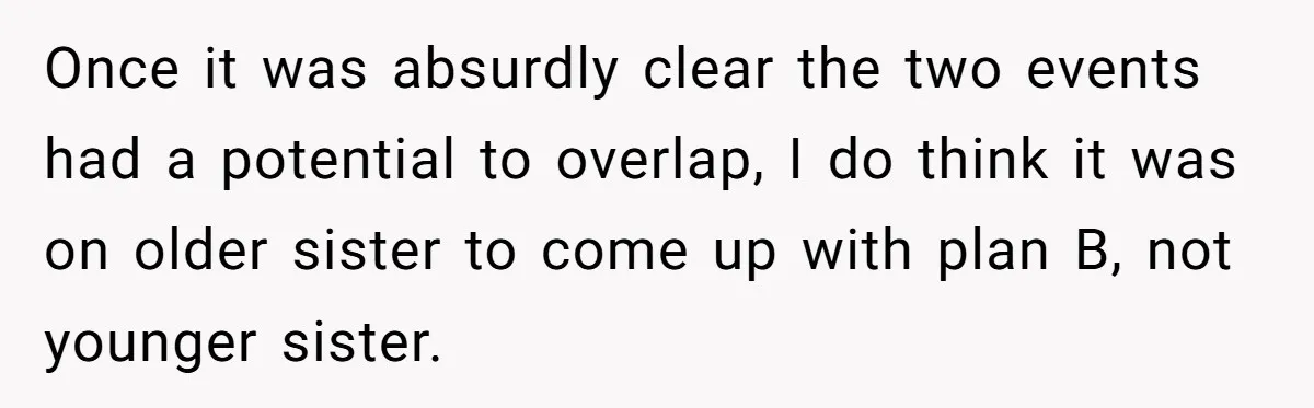 Once it was absurdly clear the two events had a potential to overlap, I do think it was on older sister to come up with plan B, not younger sister.