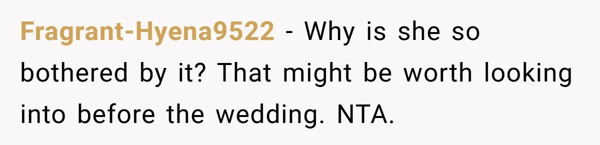 He Wants To Wear A Bracelet From His Traumatic Childhood, His Fiancée Calls It Inappropriate Fragrant-Hyena9522 − Why is she so bothered by it? That might be worth looking into before the wedding. NTA.