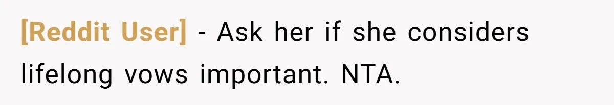 [Reddit User] − Ask her if she considers lifelong vows important. NTA.