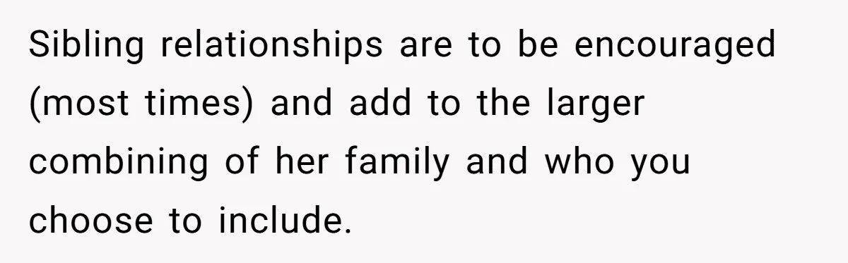 He Wants To Wear A Bracelet From His Traumatic Childhood, His Fiancée Calls It Inappropriate Sibling relationships are to be encouraged (most times) and add to the larger combining of her family and who you choose to include.