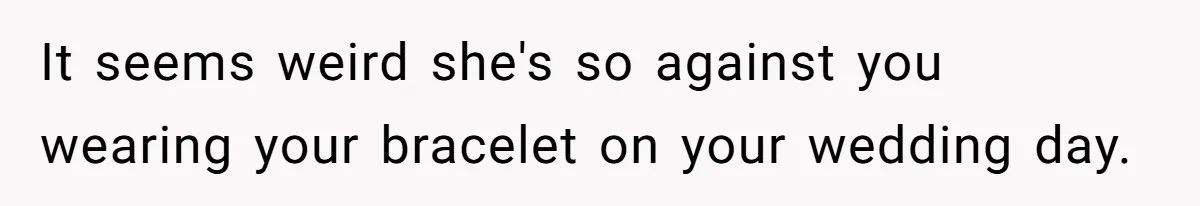 He Wants To Wear A Bracelet From His Traumatic Childhood, His Fiancée Calls It Inappropriate It seems weird she's so against you wearing your bracelet on your wedding day.