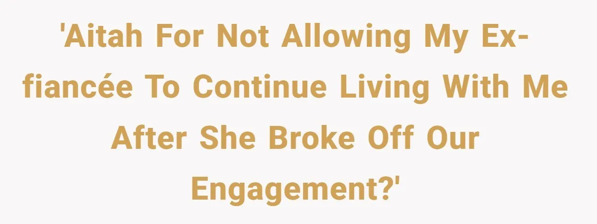 'AITAH for not allowing my ex-fiancée to continue living with me after she broke off our engagement?'