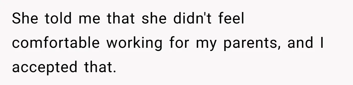 She told me that she didn't feel comfortable working for my parents, and I accepted that.