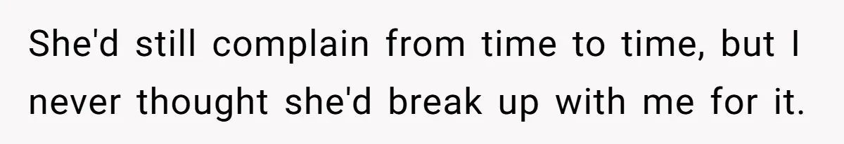 She'd still complain from time to time, but I never thought she'd break up with me for it.
