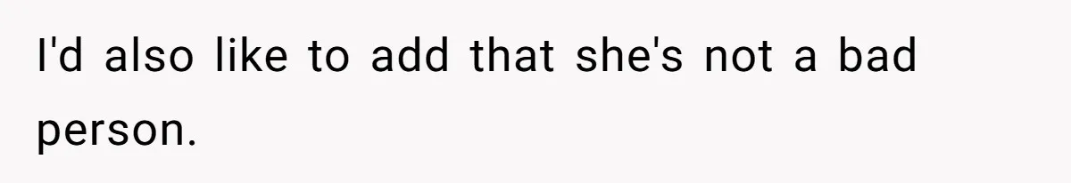 I'd also like to add that she's not a bad person.