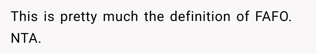 This is pretty much the definition of FAFO. NTA.