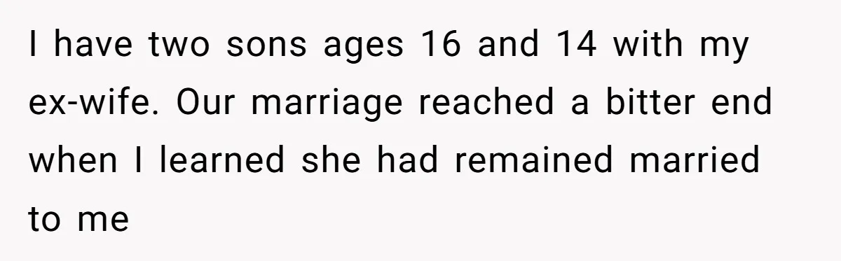 I have two sons ages 16 and 14 with my ex-wife. Our marriage reached a bitter end when I learned she had remained married to me