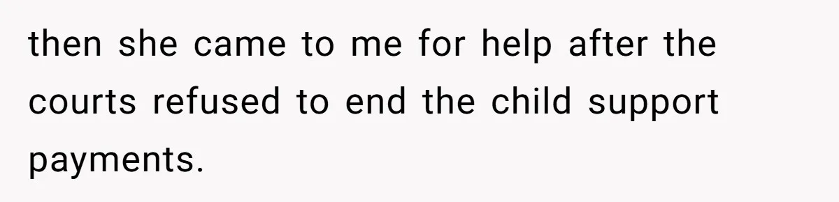 then she came to me for help after the courts refused to end the child support payments.