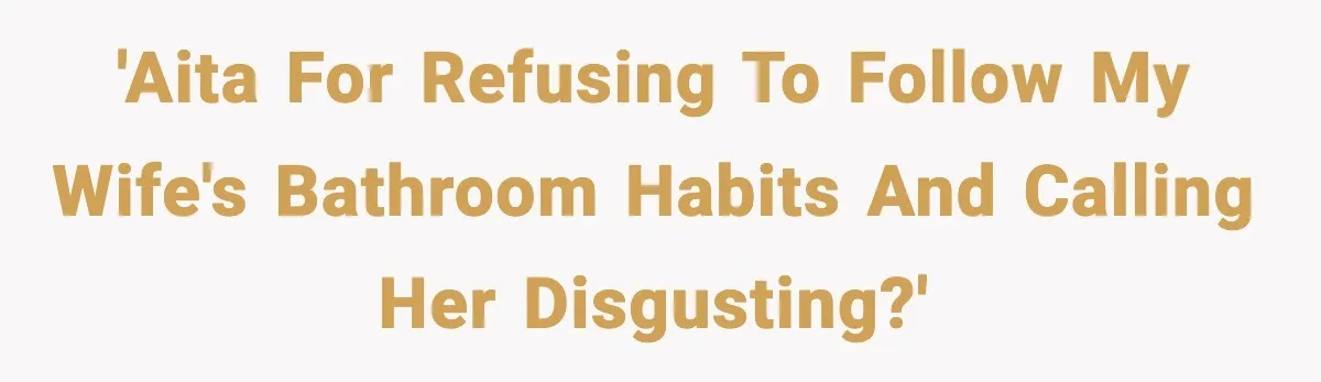 'AITA for refusing to follow my wife's bathroom habits and calling her disgusting?'
