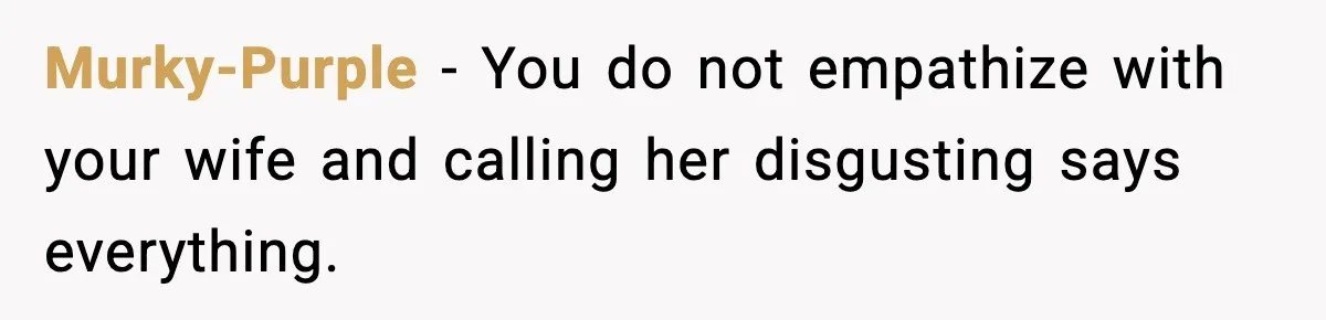 Murky-Purple - You do not empathize with your wife and calling her disgusting says everything.