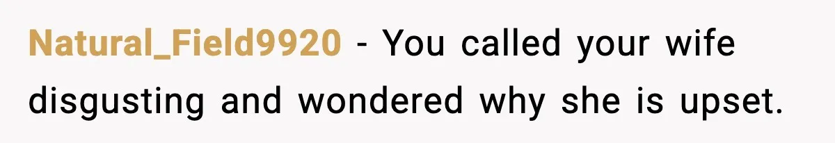 Natural_Field9920 - You called your wife disgusting and wondered why she is upset.