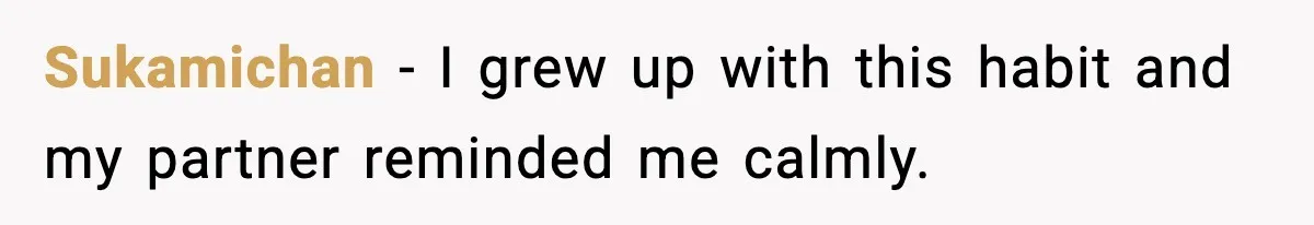 Sukamichan - I grew up with this habit and my partner reminded me calmly.