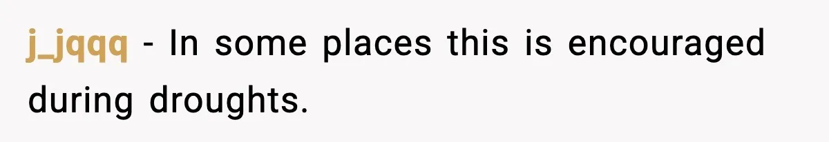 j_jqqq - In some places this is encouraged during droughts.