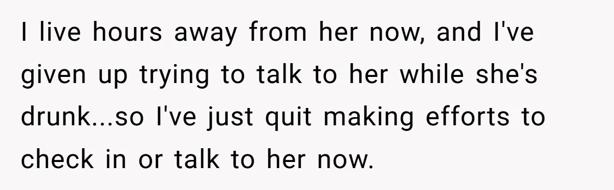 Mom Kept Logging Into Dead Grandma’s Facebook, So Her Daughter Shut It Down I live hours away from her now, and I've given up trying to talk to her while she's drunk...so I've just quit making efforts to check in or talk to...