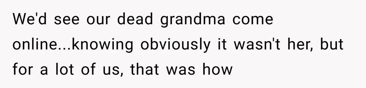 Mom Kept Logging Into Dead Grandma’s Facebook, So Her Daughter Shut It Down We'd see our dead grandma come online...knowing obviously it wasn't her, but for a lot of us, that was how