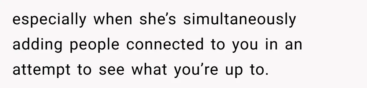 Mom Kept Logging Into Dead Grandma’s Facebook, So Her Daughter Shut It Down especially when she’s simultaneously adding people connected to you in an attempt to see what you’re up to.