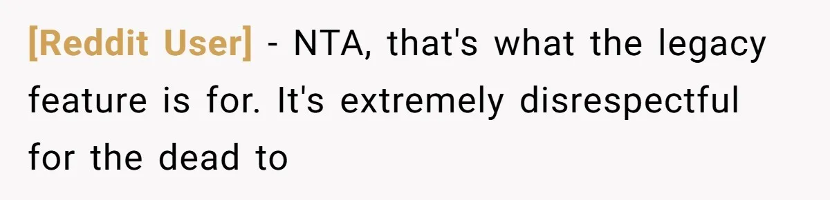 [Reddit User] − NTA, that's what the legacy feature is for. It's extremely disrespectful for the dead to