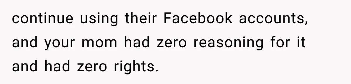 Mom Kept Logging Into Dead Grandma’s Facebook, So Her Daughter Shut It Down continue using their Facebook accounts, and your mom had zero reasoning for it and had zero rights.