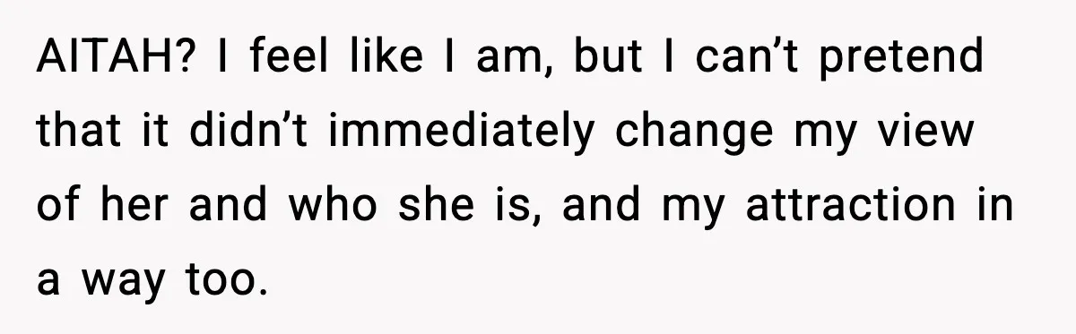 AITAH? I feel like I am, but I can’t pretend that it didn’t immediately change my view of her and who she is, and my attraction in a way too.