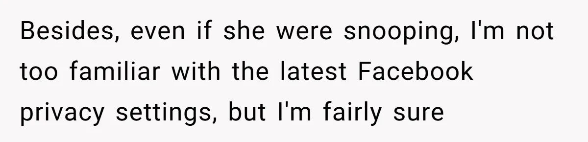 Mom Kept Logging Into Dead Grandma’s Facebook, So Her Daughter Shut It Down Besides, even if she were snooping, I'm not too familiar with the latest Facebook privacy settings, but I'm fairly sure