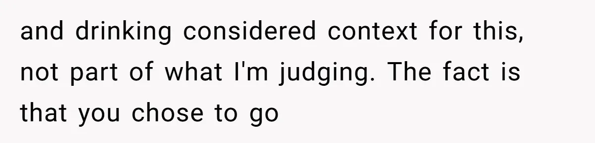 Mom Kept Logging Into Dead Grandma’s Facebook, So Her Daughter Shut It Down and drinking considered context for this, not part of what I'm judging. The fact is that you chose to go