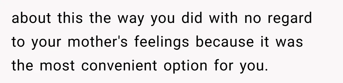 Mom Kept Logging Into Dead Grandma’s Facebook, So Her Daughter Shut It Down about this the way you did with no regard to your mother's feelings because it was the most convenient option for you.