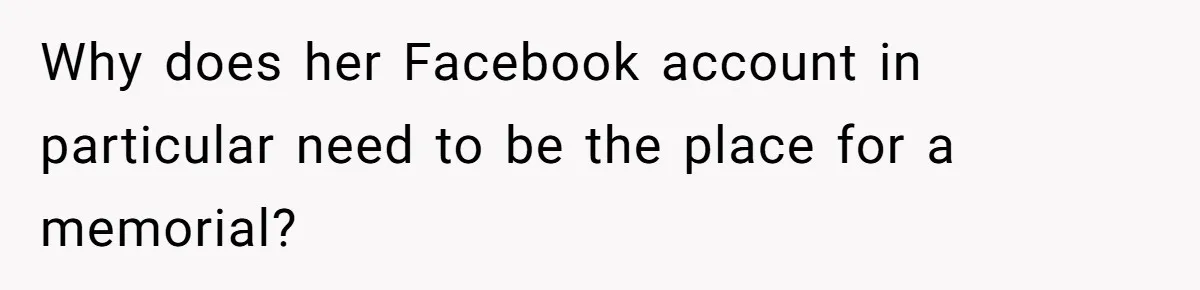 Mom Kept Logging Into Dead Grandma’s Facebook, So Her Daughter Shut It Down Why does her Facebook account in particular need to be the place for a memorial?