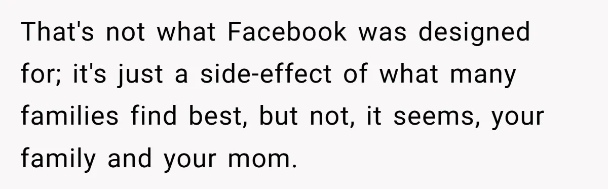 Mom Kept Logging Into Dead Grandma’s Facebook, So Her Daughter Shut It Down That's not what Facebook was designed for; it's just a side-effect of what many families find best, but not, it seems, your family and your mom.