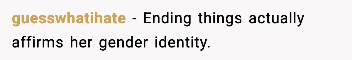 guesswhatihate - Ending things actually affirms her gender identity.