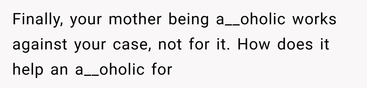 Mom Kept Logging Into Dead Grandma’s Facebook, So Her Daughter Shut It Down Finally, your mother being a__oholic works against your case, not for it. How does it help an a__oholic for