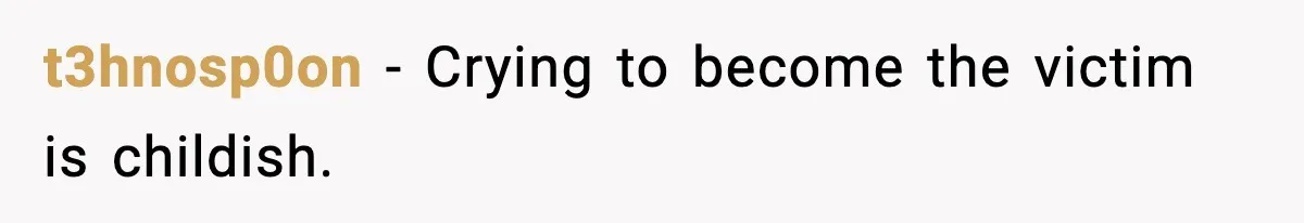 t3hnosp0on - Crying to become the victim is childish.