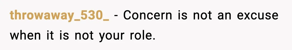 throwaway_530_ - Concern is not an excuse when it is not your role.