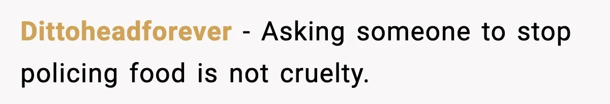Dittoheadforever - Asking someone to stop policing food is not cruelty.