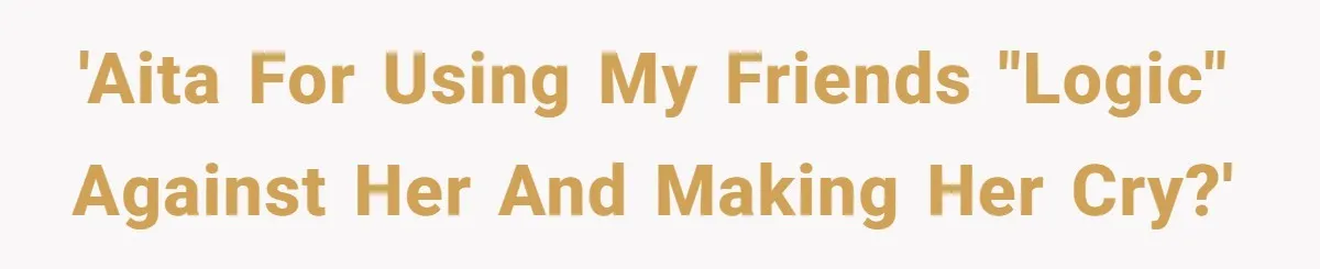 Woman Uses Friend’s Logic Against Her, Makes Her Cry Over Family Drama 'AITA for using my friends "logic" against her and making her cry?'